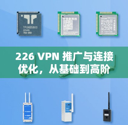 226 VPN 推广与连接优化，从基础到高阶指南