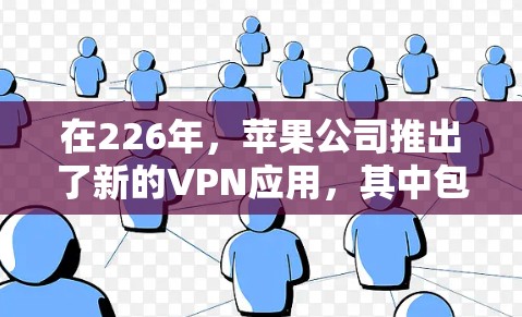 在226年，苹果公司推出了新的VPN应用，其中包括了苹果的VPN服务（如VPN Pro）这些应用在226年12月15日发布了，且在226年已经通过了安全审查