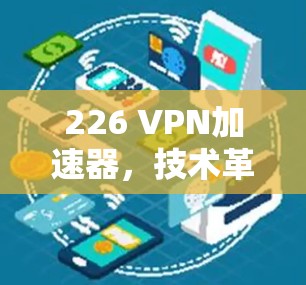 226 VPN加速器，技术革新，性能提升