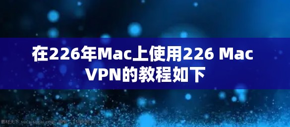 在226年Mac上使用226 Mac VPN的教程如下