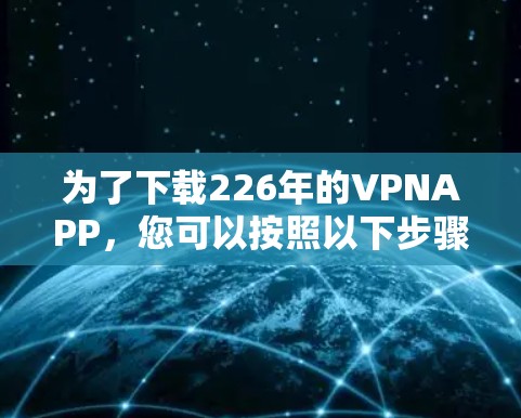 为了下载226年的VPNAPP,您可以按照以下步骤进行