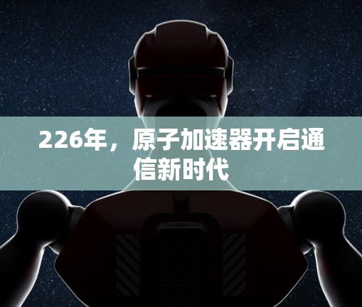 226年，原子加速器开启通信新时代