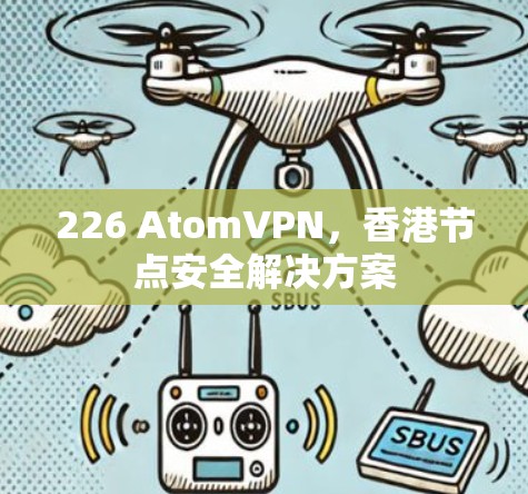 226 AtomVPN,香港节点安全解决方案