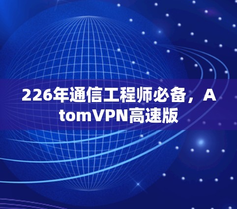 226年通信工程师必备,AtomVPN高速版