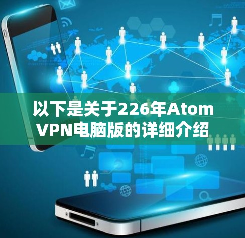 以下是关于226年AtomVPN电脑版的详细介绍