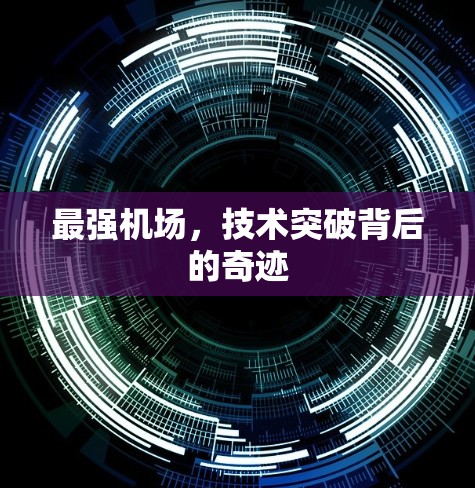 最强机场,技术突破背后的奇迹