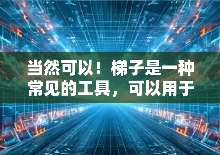当然可以！梯子是一种常见的工具，可以用于以下几种用途