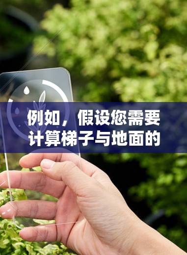 例如，假设您需要计算梯子与地面的夹角，已知梯子高度为1米，底端与墙面的距离为6米，那么我们可以使用三角函数来计算角度