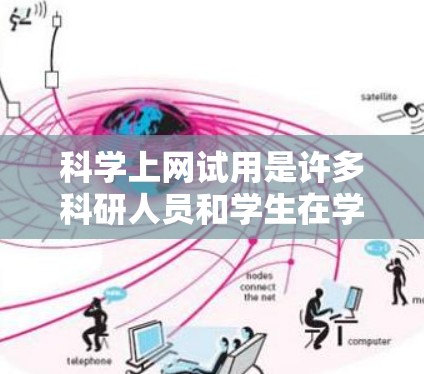 科学上网试用是许多科研人员和学生在学术或专业环境中使用的常见需求。以下是一些常见的问题和解决方案,帮助您更好地使用科学工具