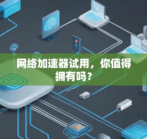 网络加速器试用,你值得拥有吗?