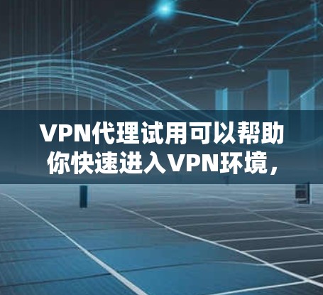 VPN代理试用可以帮助你快速进入VPN环境,体验网络服务。以下是一些步骤,帮助你顺利完成试用