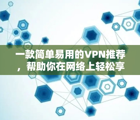一款简单易用的VPN推荐,帮助你在网络上轻松享受