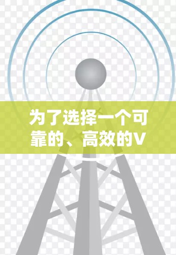 为了选择一个可靠的、高效的VPN，可以按照以下步骤进行