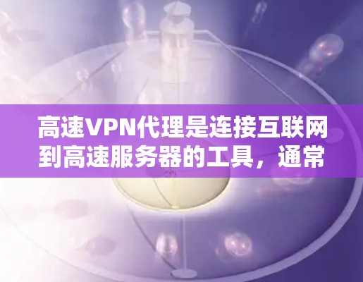 高速VPN代理是连接互联网到高速服务器的工具，通常通过代理服务器来获取服务器信息和配置服务。以下是详细的步骤指南