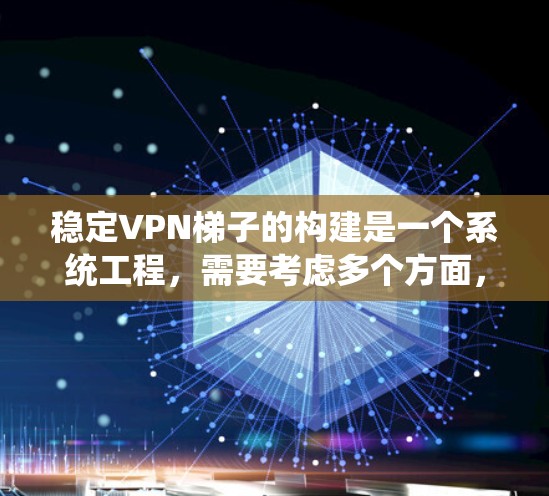 稳定VPN梯子的构建是一个系统工程,需要考虑多个方面,以确保其安全性、稳定性以及易用性。以下是一个逐步构建一个稳定的VPN梯子的建议