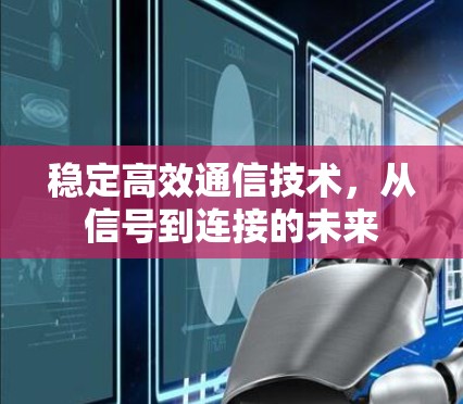 稳定高效通信技术，从信号到连接的未来