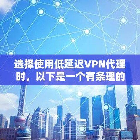 选择使用低延迟VPN代理时，以下是一个有条理的指南，帮助你做出明智的决定