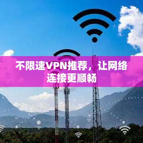 不限速VPN推荐，让网络连接更顺畅