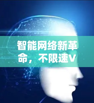 智能网络新革命，不限速VPN的智慧云未来