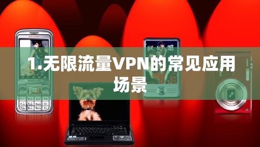 1.无限流量VPN的常见应用场景