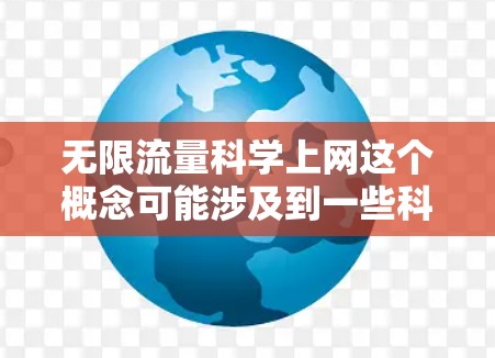 无限流量科学上网这个概念可能涉及到一些科学或技术上的解释。以下是一些可能的解释