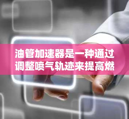 油管加速器是一种通过调整喷气轨迹来提高燃油喷射效率的装置,通常用于汽车发动机的喷气系统中。它的主要作用是通过改变喷嘴的运动轨迹,使得喷气更接近于直喷,从而提高燃油的喷射量和效率