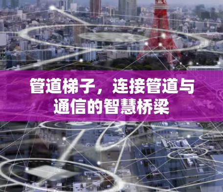 管道梯子，连接管道与通信的智慧桥梁