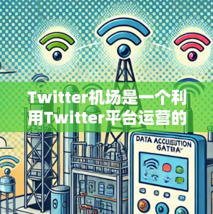 Twitter机场是一个利用Twitter平台运营的机场服务,旨在提供高效、便捷的机场信息和服务。以下是一些关于Twitter机场的常见功能和特点