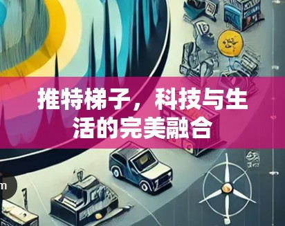 推特梯子，科技与生活的完美融合