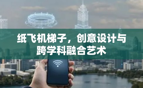 纸飞机梯子,创意设计与跨学科融合艺术