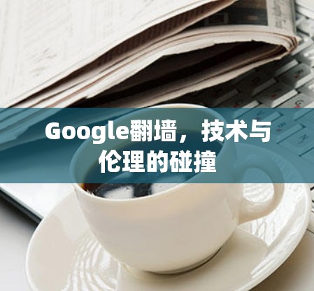 Google翻墙，技术与伦理的碰撞