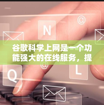 谷歌科学上网是一个功能强大的在线服务，提供多种科学计算和数据分析工具，帮助用户进行数学公式计算、数据可视化和在线科学软件使用。以下是对该服务的详细介绍