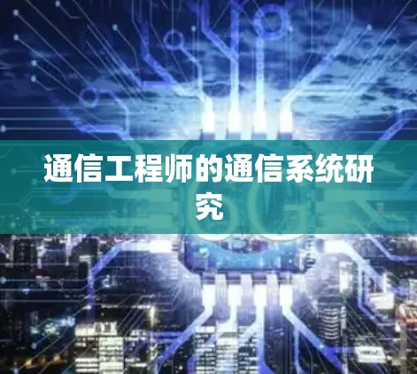 通信工程师的通信系统研究