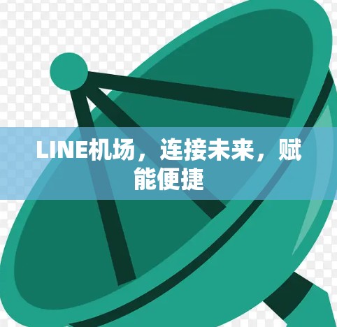 LINE机场,连接未来,赋能便捷