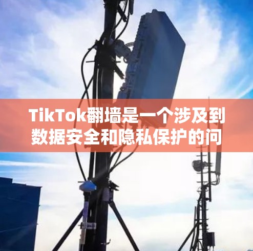 TikTok翻墙是一个涉及到数据安全和隐私保护的问题，其影响可以从多个方面考虑。以下是对该话题的逐步解释