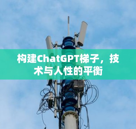 构建ChatGPT梯子，技术与人性的平衡