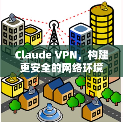 Claude VPN，构建更安全的网络环境