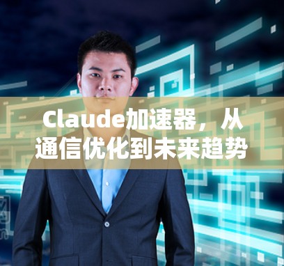 Claude加速器，从通信优化到未来趋势