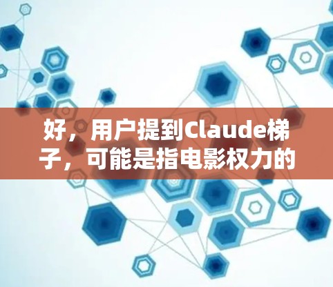好，用户提到Claude梯子，可能是指电影权力的游戏中角色本（B Claude）的梯子或工具。Claude是一个聪明的魔法师和律师，帮助主角完成任务，通常用于收集资源或解决危机