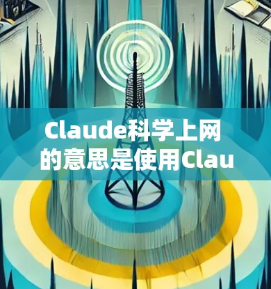 Claude科学上网 的意思是使用Claude工具或服务进行科学计算或上网。Claude 可能是指某种专门用于科学计算和分析的工具、软件或网络服务。以下是一些可能的解释