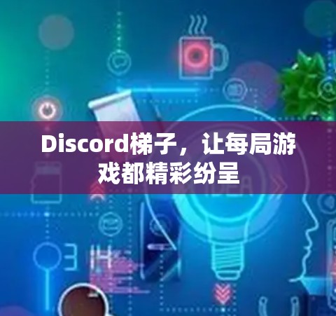 Discord梯子,让每局游戏都精彩纷呈
