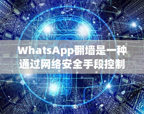WhatsApp翻墙是一种通过网络安全手段控制和隐藏用户访问权限的技术，属于其内部控制的一部分。以下是对 WhatsApp翻墙的详细解释