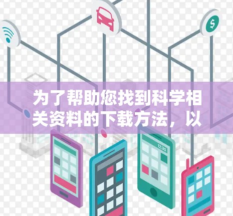为了帮助您找到科学相关资料的下载方法,以下是一步步的建议