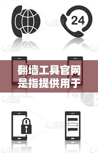 翻墙工具官网是指提供用于翻墙的工具网站或资源。翻墙通常是指将网页从一个网络资源（如本地服务器或本地设备）转移到另一个网络资源（如服务器外或云端）以下是一些常见的翻墙工具和官网