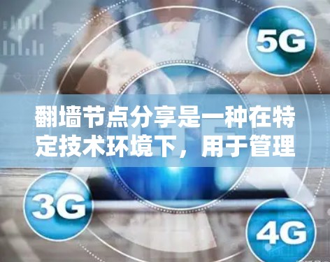 翻墙节点分享是一种在特定技术环境下,用于管理共享和路由的节点,通过某种方式分享资源或数据,同时确保安全和高效。以下是对其含义的详细解释