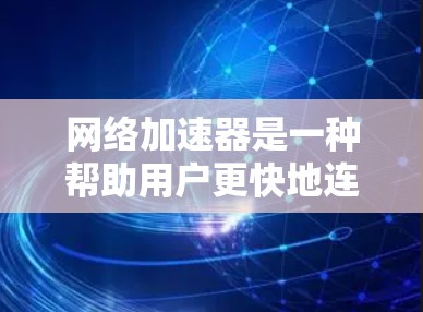 网络加速器是一种帮助用户更快地连接到互联网的工具，通常包括软件加速器和硬件加速器。以下是一些关于如何使用网络加速器，特别是关于高速的实用技巧