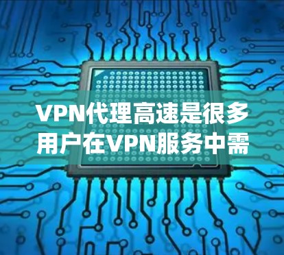 VPN代理高速是很多用户在VPN服务中需要考虑的重点，尤其是那些希望快速连接和高带宽的用户。以下是一些关于VPN代理高速的建议和步骤，帮助您更好地 Setup和使用VPN服务
