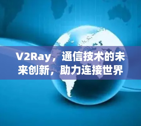 V2Ray，通信技术的未来创新，助力连接世界的无限可能