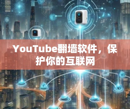 YouTube翻墙软件,保护你的互联网