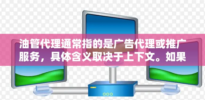 油管代理通常指的是广告代理或推广服务,具体含义取决于上下文。如果你指的是广告代理,那么以下是一些常见的推广策略和平台推荐
